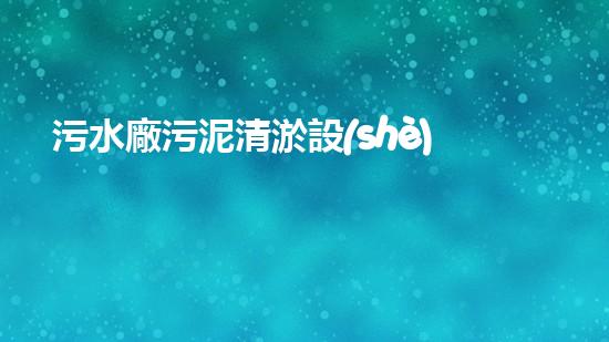 污水廠污泥清淤設(shè)備：揭秘廢物轉(zhuǎn)寶藏的神奇機(jī)器！